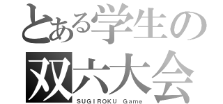 とある学生の双六大会（ＳＵＧＩＲＯＫＵ Ｇａｍｅ）