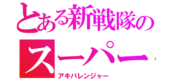 とある新戦隊のスーパー戦隊（アキバレンジャー）