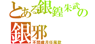 とある銀鍠朱武の銀邪（不問歳月任風歌）