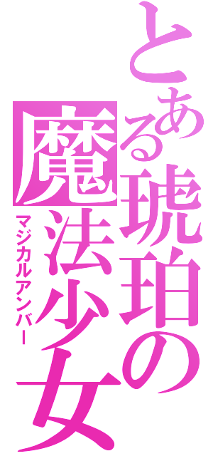 とある琥珀の魔法少女（マジカルアンバー）