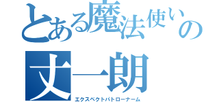 とある魔法使いの丈一朗（エクスペクトパトローナーム）