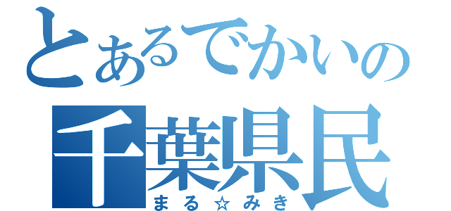 とあるでかいの千葉県民（まる☆みき）