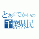 とあるでかいの千葉県民（まる☆みき）