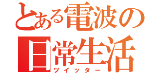 とある電波の日常生活（ツイッター）