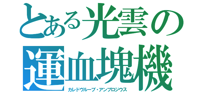 とある光雲の運血塊機（カレドヴルーブ・アンブロジウス）