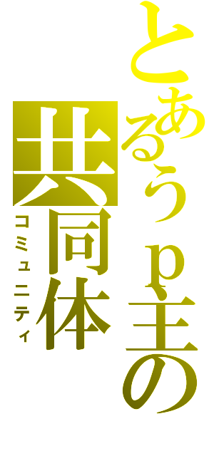 とあるうｐ主の共同体（コミュニティ）