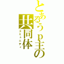 とあるうｐ主の共同体（コミュニティ）