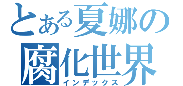 とある夏娜の腐化世界（インデックス）