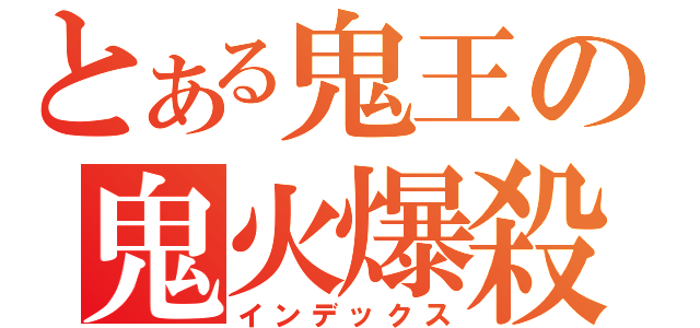 とある鬼王の鬼火爆殺（インデックス）