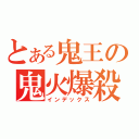 とある鬼王の鬼火爆殺（インデックス）