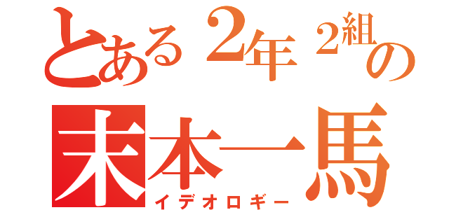 とある２年２組の末本一馬（イデオロギー）