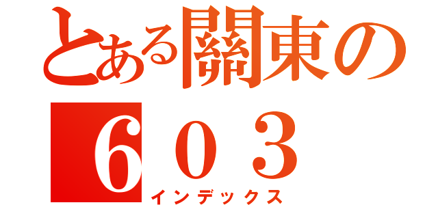 とある關東の６０３（インデックス）