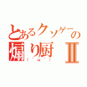 とあるクソゲーの煽り厨Ⅱ（（＾ω＾））