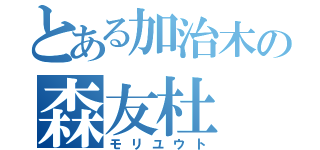 とある加治木の森友杜（モリユウト）