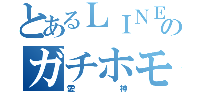 とあるＬＩＮＥ民のガチホモ（愛神）