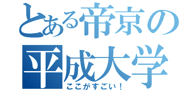 とある帝京の平成大学（ここがすごい！）