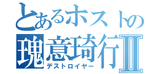 とあるホストの瑰意琦行Ⅱ（デストロイヤー）