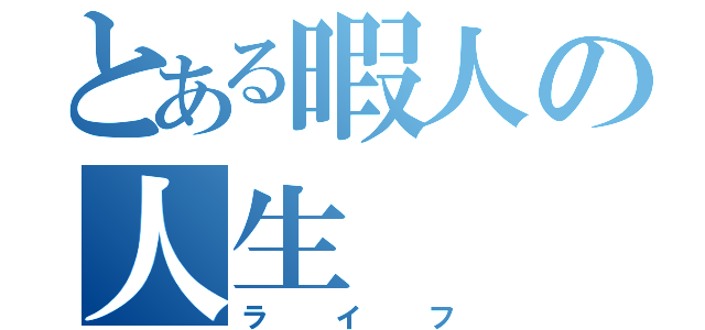 とある暇人の人生（ライフ）