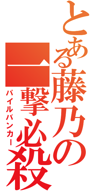 とある藤乃の一撃必殺（パイルバンカー）