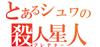 とあるシュワの殺人星人（プレデター）