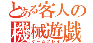 とある客人の機械遊戯（ゲームプレイ）