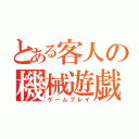 とある客人の機械遊戯（ゲームプレイ）