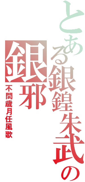 とある銀鍠朱武の銀邪Ⅱ（不問歳月任風歌）