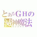 とあるＧＨの滅神魔法（ザンクロウ）