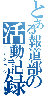 とある報道部の活動記録（ニチジョウ）