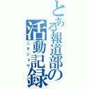 とある報道部の活動記録（ニチジョウ）