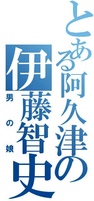 とある阿久津の伊藤智史（男の娘）