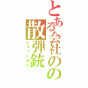 とある会社のの散弾銃（ショットガン）