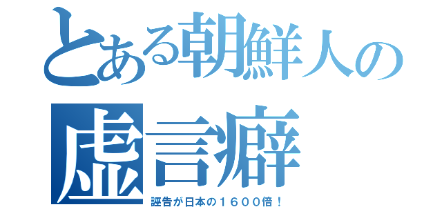 とある朝鮮人の虚言癖（誣告が日本の１６００倍！）