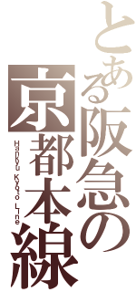とある阪急の京都本線（Ｈａｎｋｙｕ Ｋｙｏｔｏ Ｌｉｎｅ）