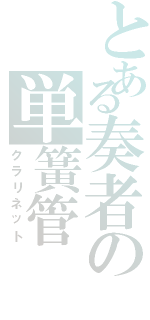 とある奏者の単簧管（クラリネット）