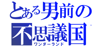 とある男前の不思議国（ワンダーランド）