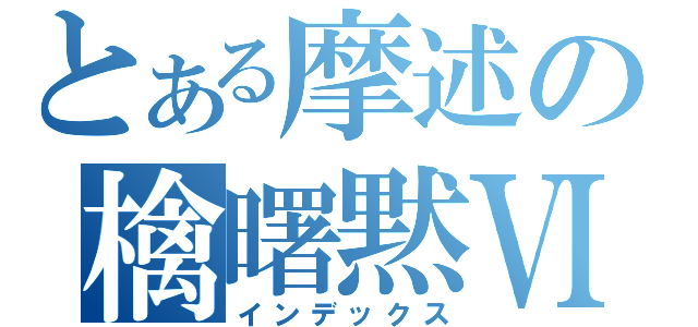 とある摩述の檎曙黙Ⅵ（インデックス）