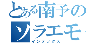 とある南予のソラエモン（インデックス）