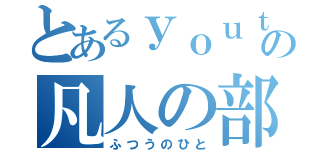 とあるｙｏｕｔｕｂｅｒの凡人の部屋（ふつうのひと）