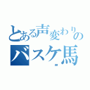 とある声変わりのバスケ馬鹿（                      亘輝）