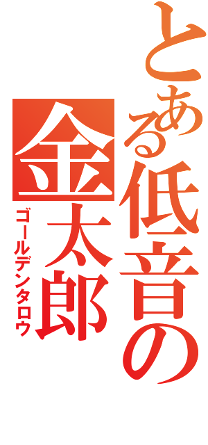 とある低音の金太郎（ゴールデンタロウ）