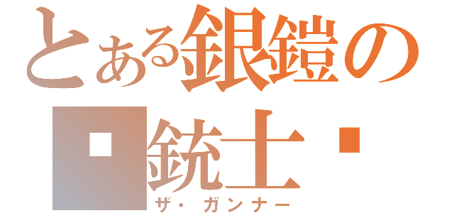 とある銀鎧の♔銃士♔（ザ・ガンナー）