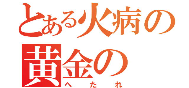 とある火病の黄金の（へたれ）