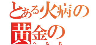 とある火病の黄金の（へたれ）