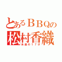 とあるＢＢＱの松村香織（永遠の１７才）