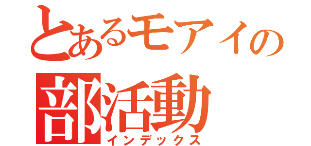 とあるモアイの部活動（インデックス）