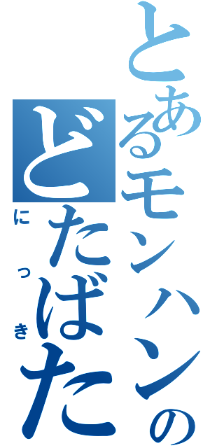 とあるモンハンのどたばた日記（にっき）