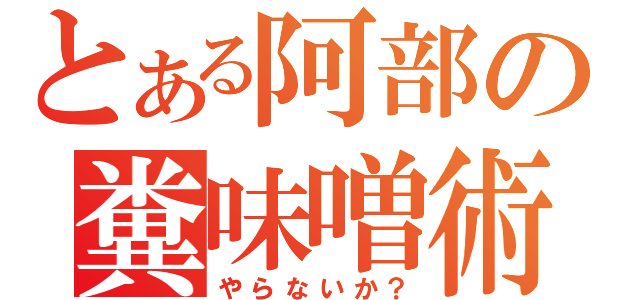 とある阿部の糞味噌術（やらないか？）