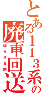 とある１１３系の廃車回送（帰らざる旅）