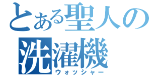 とある聖人の洗濯機（ウォッシャー）